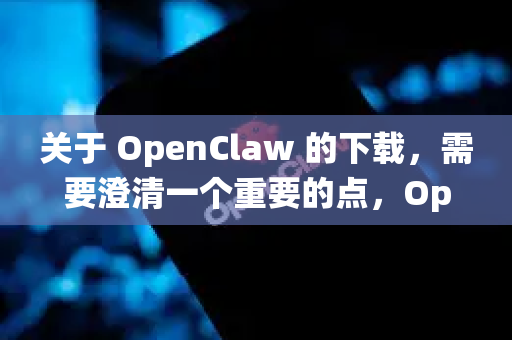 关于 OpenClaw 的下载，需要澄清一个重要的点，OpenClaw 本身没有一个传统意义上的、独立的官方网站-第1张图片-OpenClaw 中文版 - 真正能做事的 AI