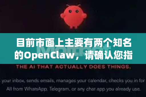 目前市面上主要有两个知名的OpenClaw，请确认您指的是哪一个-第1张图片-OpenClaw 中文版 - 真正能做事的 AI