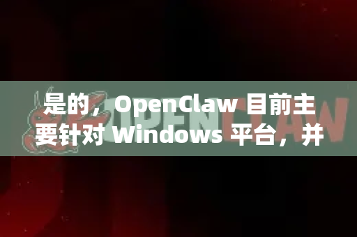 是的，OpenClaw 目前主要针对 Windows 平台，并不直接提供安卓原生应用或直接的安卓下载支持-第1张图片-OpenClaw 中文版 - 真正能做事的 AI