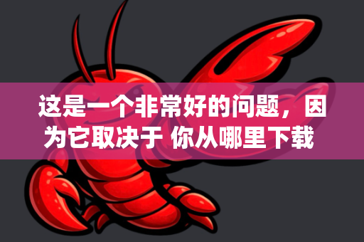 这是一个非常好的问题，因为它取决于 你从哪里下载 以及 下载的是什么版本 的 OpenCLAW-第1张图片-OpenClaw 中文版 - 真正能做事的 AI