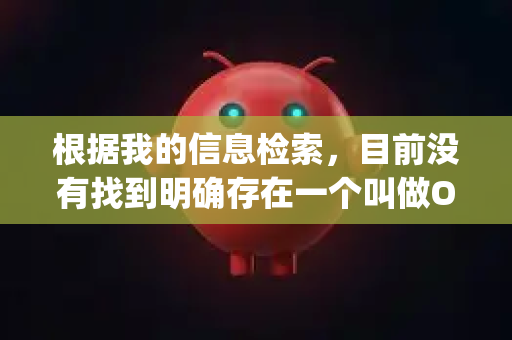 根据我的信息检索，目前没有找到明确存在一个叫做OpenClaw 的知名开源软件或工具-第1张图片-OpenClaw 中文版 - 真正能做事的 AI
