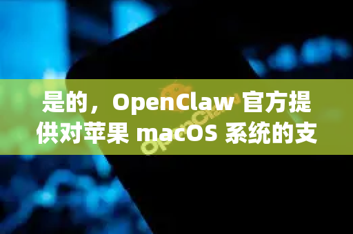 是的，OpenClaw 官方提供对苹果 macOS 系统的支持-第1张图片-OpenClaw 中文版 - 真正能做事的 AI