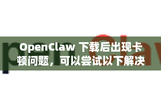 OpenClaw 下载后出现卡顿问题,可以尝试以下解决方案-第1张图片-OpenClaw 中文版 - 真正能做事的 AI OpenClaw 下载后出现卡顿问题,可以尝试以下解决方案-第1张图片-OpenClaw 中文版 - 真正能做事的 AI