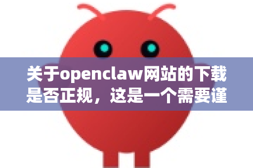 关于openclaw网站的下载是否正规，这是一个需要谨慎对待的问题。经过信息检索和分析，我的结论是，不建议您从该网站下载软件，因为它不是一个正规、安全的软件分发渠道-第1张图片-OpenClaw 中文版 - 真正能做事的 AI