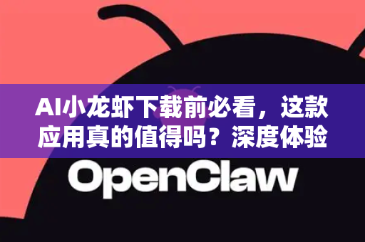 AI小龙虾下载前必看，这款应用真的值得吗？深度体验与全解析