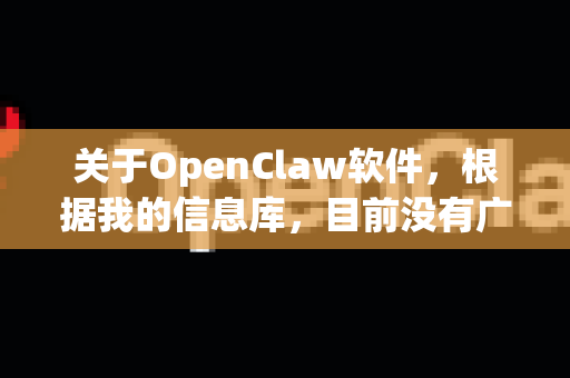关于OpenClaw软件，根据我的信息库，目前没有广泛知名或官方维护的软件叫这个名字。这可能是某个特定领域的小众工具、某个项目的内部名称、用户对某个软件的误称，或者是一个已经不存在的项目-第1张图片-OpenClaw 中文版 - 真正能做事的 AI