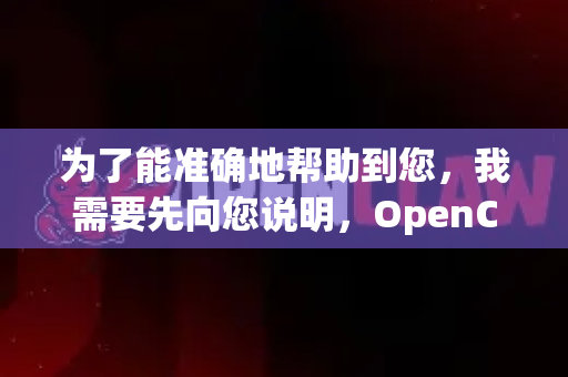 为了能准确地帮助到您，我需要先向您说明，OpenClaw 并不是一个广为人知的主流开源软件名称。这可能导致您在网上搜索时遇到困难或找到不相关的信息-第1张图片-OpenClaw 中文版 - 真正能做事的 AI