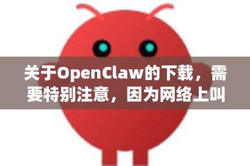 关于OpenClaw的下载，需要特别注意，因为网络上叫OpenClaw的软件可能不止一个，且绿色版通常指非官方打包的免安装版本，存在较大的安全风险-第1张图片-OpenClaw 中文版 - 真正能做事的 AI