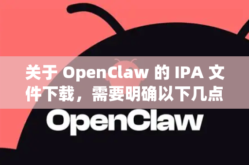 关于 OpenClaw 的 IPA 文件下载，需要明确以下几点