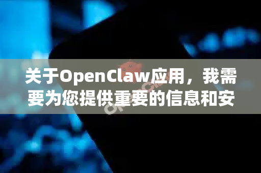 关于OpenClaw应用，我需要为您提供重要的信息和安全提醒