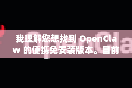 我理解您想找到 OpenClaw 的便携免安装版本。目前情况有些特殊，因为OpenClaw这个名字可能指代两个不同的项目，但都与经典游戏Claw相关