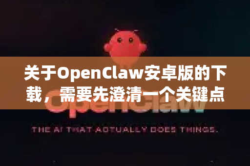 关于OpenClaw安卓版的下载，需要先澄清一个关键点，经过搜索，目前并没有官方发布的、名为OpenClaw的成熟安卓应用程序。您可能在寻找的是一个特定工具或一个非正式的项目