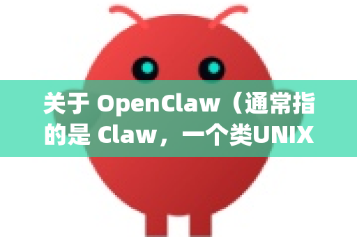 关于 OpenClaw（通常指的是 Claw，一个类UNIX操作系统）我需要先澄清一个重要信息，目前并没有官方的2026版-第1张图片-OpenClaw 中文版 - 真正能做事的 AI