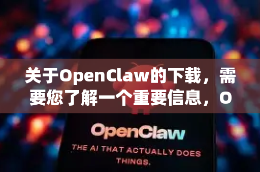 关于OpenClaw的下载，需要您了解一个重要信息，OpenClaw（开抓）作为一款独立的抓娃娃应用，已经停止运营和服务相当长的时间了