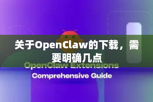 关于OpenClaw的下载，需要明确几点