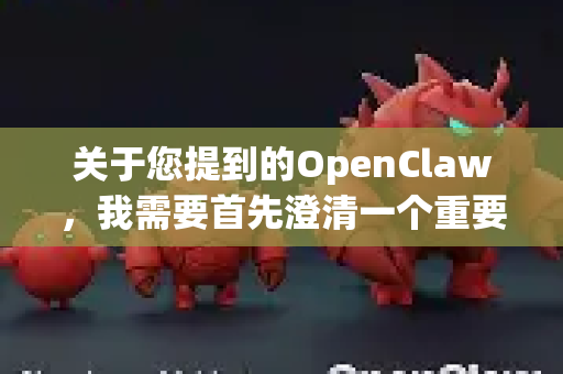 关于您提到的OpenClaw，我需要首先澄清一个重要信息，经过查询，网络上没有可靠、知名的开源软件或官方项目名为OpenClaw。这存在几种可能性