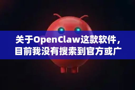 关于OpenClaw这款软件，目前我没有搜索到官方或广为人知的可靠下载渠道。这很可能是一个不常见的工具、特定社区内的项目，或者名称存在拼写误差