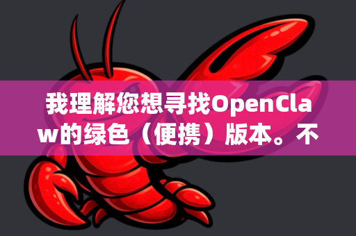 我理解您想寻找OpenClaw的绿色（便携）版本。不过，需要先明确一个重要信息