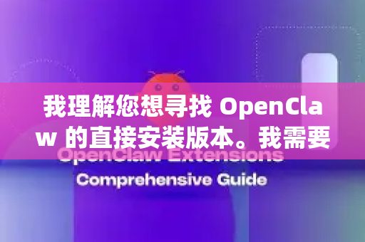 我理解您想寻找 OpenClaw 的直接安装版本。我需要说明两点，并为您提供最安全可靠的获取方式