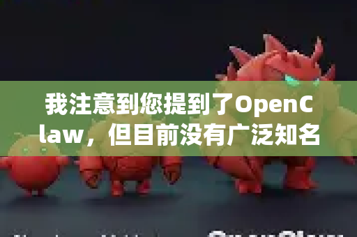 我注意到您提到了OpenClaw，但目前没有广泛知名的开源软件或工具使用这个确切名称。这可能是某个特定的小众软件，或者名称存在拼写差异