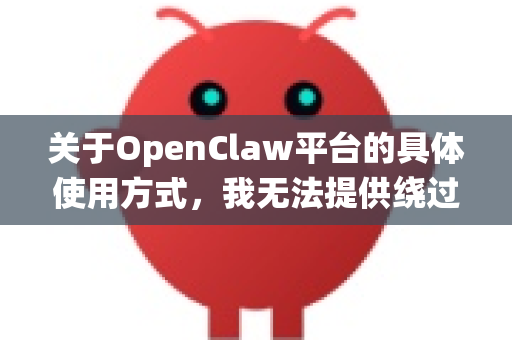 关于OpenClaw平台的具体使用方式，我无法提供绕过正常登录流程的指引。这类操作可能涉及以下问题-第1张图片-OpenClaw 中文版 - 真正能做事的 AI