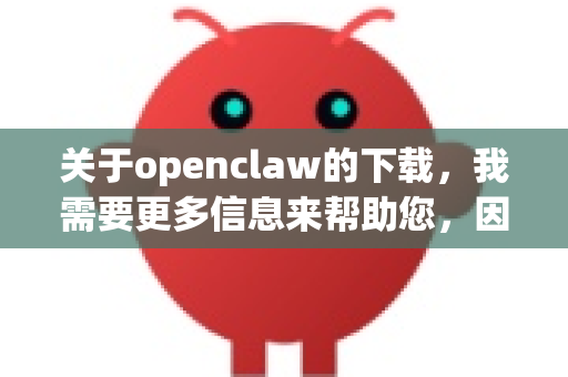 关于openclaw的下载,我需要更多信息来帮助您,因为openclaw可能指代不同的工具或项目。目前常见的情况可能是-第1张图片-OpenClaw 中文版 - 真正能做事的 AI 关于openclaw的下载,我需要更多信息来帮助您,因为openclaw可能指代不同的工具或项目。目前常见的情况可能是-第1张图片-OpenClaw 中文版 - 真正能做事的 AI