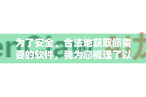 为了安全、合法地获取您需要的软件，我为您梳理了以下几种情况和对应的解决方案
