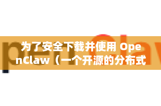 为了安全下载并使用 OpenClaw（一个开源的分布式网络爬虫工具）请遵循以下核心建议，以最大程度降低安全风险-第1张图片-OpenClaw 中文版 - 真正能做事的 AI