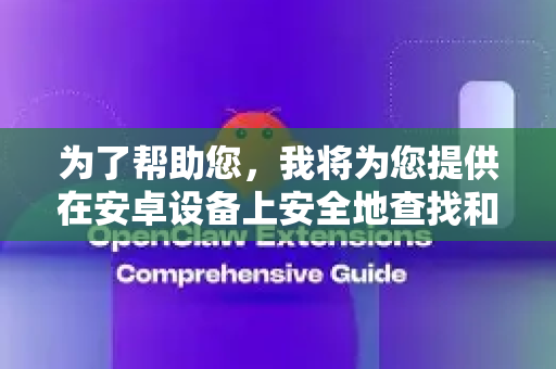 为了帮助您，我将为您提供在安卓设备上安全地查找和安装这类应用的通用方法。安全是第一位的，在安装任何非官方商店的应用时请务必谨慎-第1张图片-OpenClaw 中文版 - 真正能做事的 AI