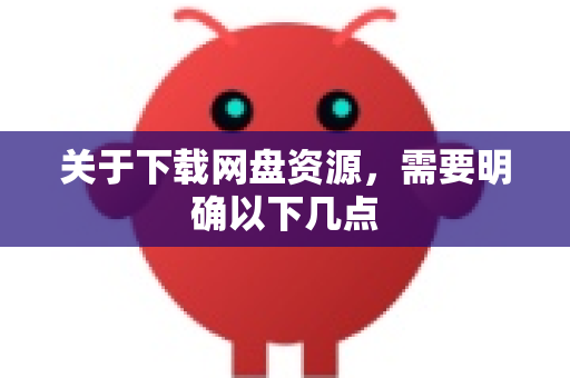 关于下载网盘资源，需要明确以下几点-第1张图片-OpenClaw 中文版 - 真正能做事的 AI