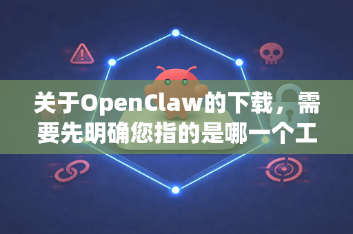关于OpenClaw的下载，需要先明确您指的是哪一个工具。目前网络上较知名的OpenClaw主要有两种可能