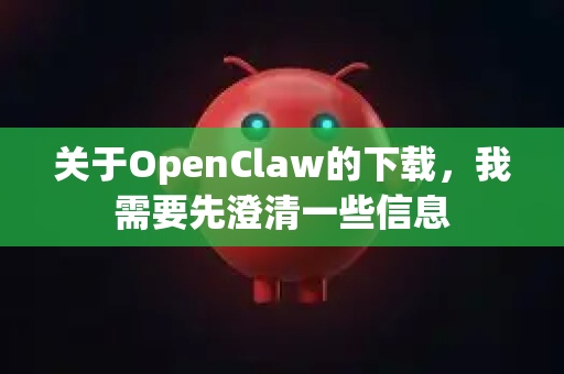 关于OpenClaw的下载，我需要先澄清一些信息