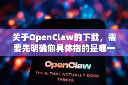 关于OpenClaw的下载，需要先明确您具体指的是哪一个软件或平台。网络上存在多个同名或名称相似的应用，例如独立游戏OpenClaw、第三方应用商店OpenClaw商店等