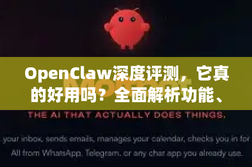 OpenClaw深度评测，它真的好用吗？全面解析功能、优势与适用场景