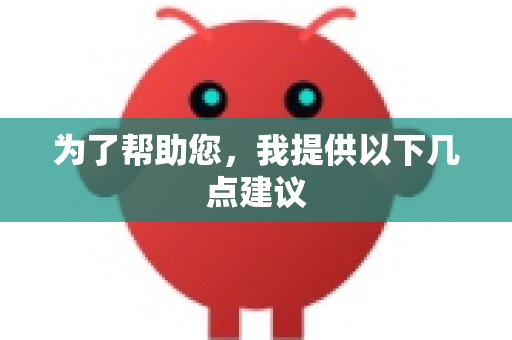 为了帮助您，我提供以下几点建议