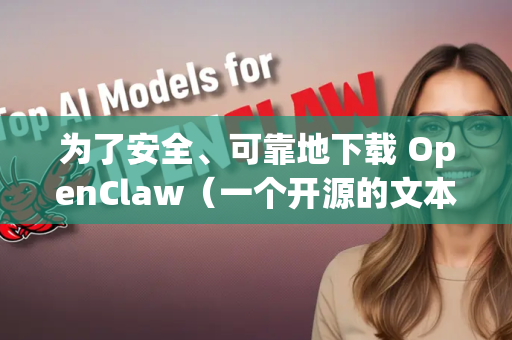 为了安全、可靠地下载 OpenClaw（一个开源的文本抓取和解析工具）请遵循以下步骤