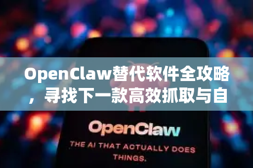OpenClaw替代软件全攻略，寻找下一款高效抓取与自动化利器-第1张图片-OpenClaw 中文版 - 真正能做事的 AI