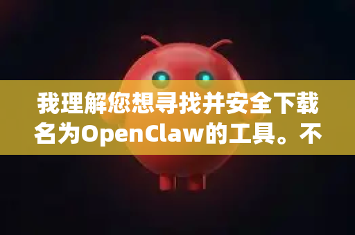 我理解您想寻找并安全下载名为OpenClaw的工具。不过，OpenClaw可能指代不同的项目，最常见的是一个开源的安全研究与自动化工具（通常与 Tenable 相关）-第1张图片-OpenClaw 中文版 - 真正能做事的 AI