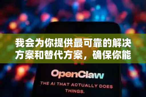 我会为你提供最可靠的解决方案和替代方案,确保你能稳定使用 Claude-第1张图片-OpenClaw 中文版 - 真正能做事的 AI 我会为你提供最可靠的解决方案和替代方案,确保你能稳定使用 Claude-第1张图片-OpenClaw 中文版 - 真正能做事的 AI