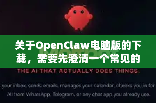 关于OpenClaw电脑版的下载，需要先澄清一个常见的情况，OpenClaw可能并不是一个广泛存在的、官方名称明确的知名软件
