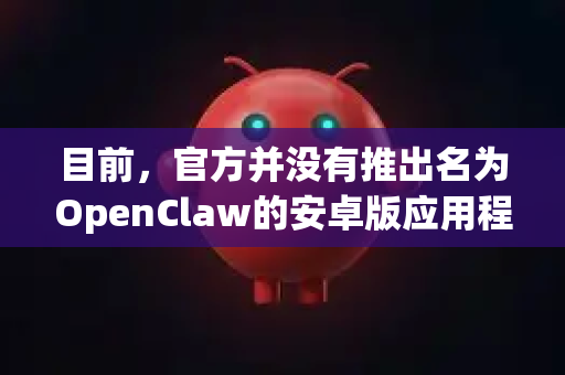 目前，官方并没有推出名为OpenClaw的安卓版应用程序