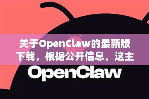 关于OpenClaw的最新版下载，根据公开信息，这主要取决于您具体指的是哪一个OpenClaw。这个名字可能指代两个不同的项目
