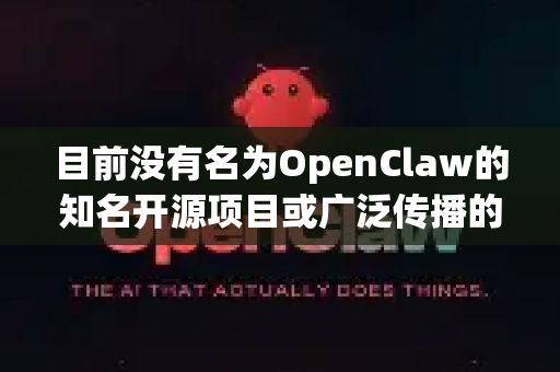 目前没有名为OpenClaw的知名开源项目或广泛传播的软件。根据名称推测，您可能在寻找