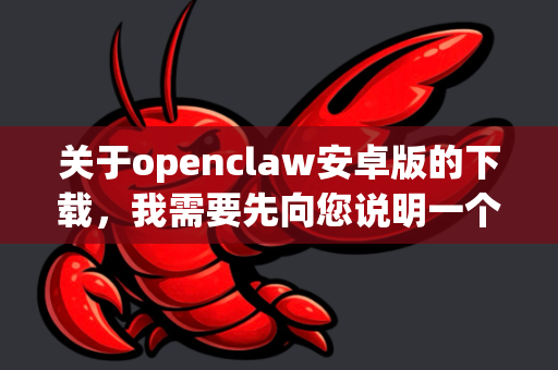 关于openclaw安卓版的下载，我需要先向您说明一个重要的情况，经过查询，并没有一个广为人知、在官方应用商店（如 Google Play 商店）上架的名为 openclaw 的安卓应用程序