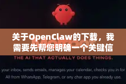 关于OpenClaw的下载，我需要先帮您明确一个关键信息，OpenClaw并不是一个广为人知的官方软件名称，它很可能指的是某个特定软件的修改版、绿色版或破解版