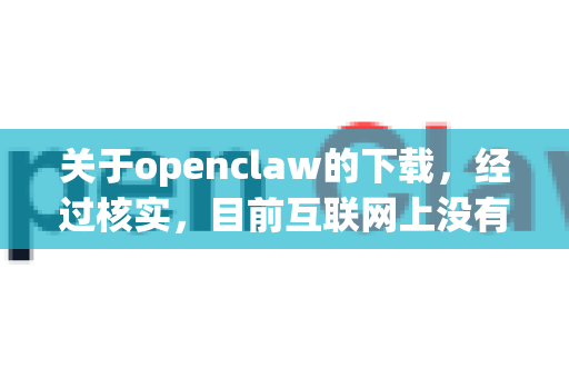 关于openclaw的下载，经过核实，目前互联网上没有一款知名且官方名称为openclaw的主流软件。您说的可能是