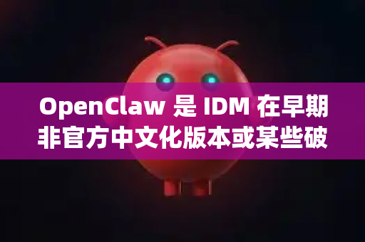 OpenClaw 是 IDM 在早期非官方中文化版本或某些破解版本中曾使用过的中文译名（意为打开的爪子，对应其抓取下载的特性）现在大家通常直接称之为 IDM