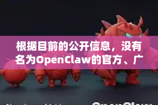 根据目前的公开信息，没有名为OpenClaw的官方、广泛认知的手机应用。这个名字可能指的是某个特定的小众工具、平台或是一个非正式的名称