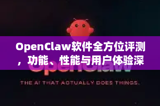 OpenClaw软件全方位评测，功能、性能与用户体验深度解析-第1张图片-OpenClaw 中文版 - 真正能做事的 AI