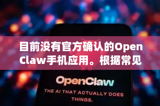 目前没有官方确认的OpenClaw手机应用。根据常见情况，这可能是以下几种情况之一，请您核对